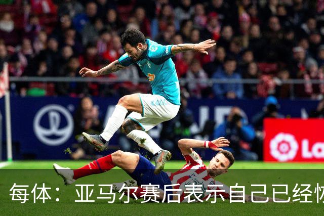 每体：亚马尔赛后表示自己已经恢复 库库雷利亚避开了皇马记者